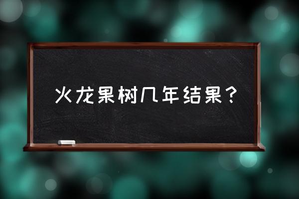 火龙果扦插多久可挂果 火龙果树几年结果？