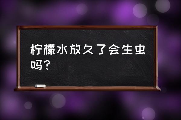 柠檬树有白色虫子怎么办 柠檬水放久了会生虫吗？