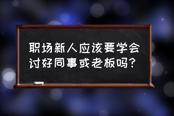 职场必学的10个靠谱方法 职场新人应该要学会讨好同事或老板吗？