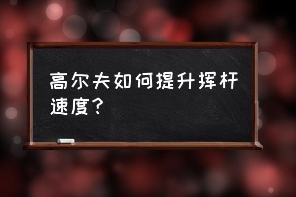 学习高尔夫的最好方法 高尔夫如何提升挥杆速度？