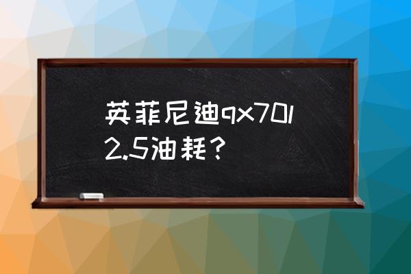 英菲尼迪qx50油耗偏高怎么处理 英菲尼迪qx70l2.5油耗？