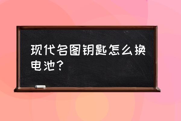 现代名图钥匙换电池教程 现代名图钥匙怎么换电池？