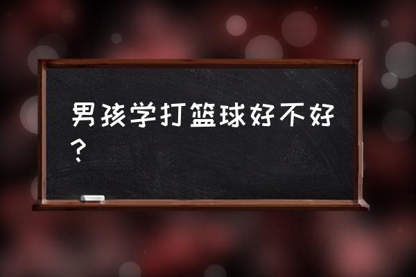 幼儿学篮球的好处和坏处 男孩学打篮球好不好？