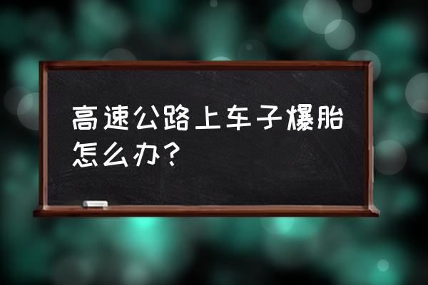 在高速车子爆胎了是修车还是救援 高速公路上车子爆胎怎么办？