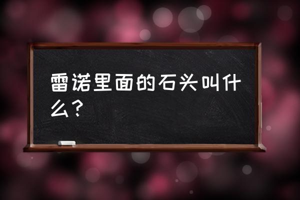 怎么免费获得雷诺配件 雷诺里面的石头叫什么？