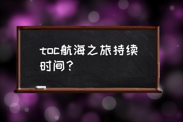 再战冰雪之巅感受 toc航海之旅持续时间？