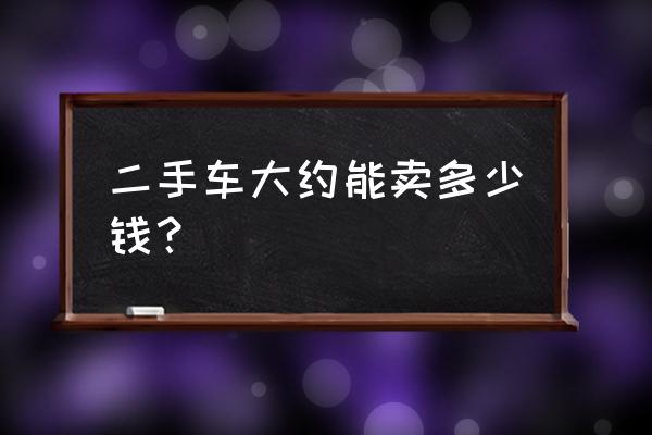 二手车买车淡季和旺季能差多少钱 二手车大约能卖多少钱？