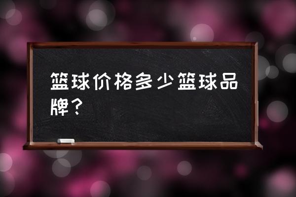 正品斯伯丁篮球价格表 篮球价格多少篮球品牌？