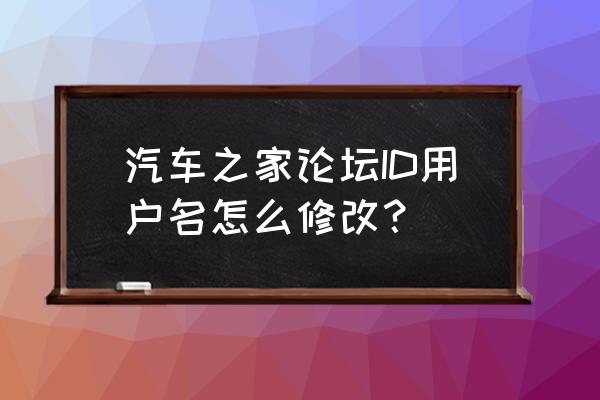 汽车之家论坛入口在哪里 汽车之家论坛ID用户名怎么修改？