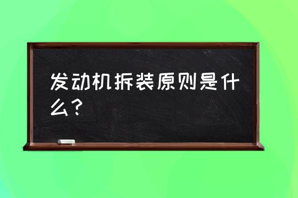 拆卸发动机的步骤 发动机拆装原则是什么？