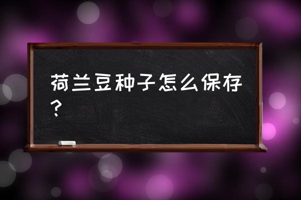 没用完的种子怎样保存 荷兰豆种子怎么保存？