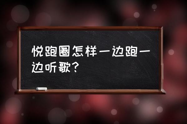 跑步不想带手机但想听歌怎么解决 悦跑圈怎样一边跑一边听歌？