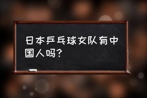 平野美宇要精通中文偷师国乒 日本乒乓球女队有中国人吗？