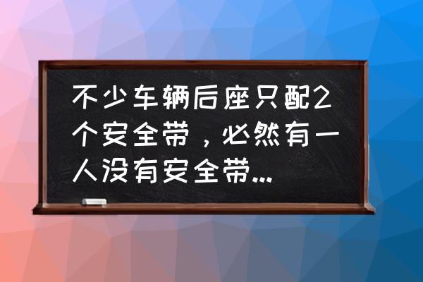 汽车后排不系安全带安全吗 不少车辆后座只配2个安全带，必然有一人没有安全带，如何处罚？