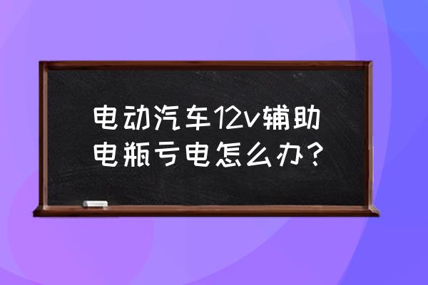 汽车电瓶容易亏电怎么快速解决 电动汽车12v辅助电瓶亏电怎么办？