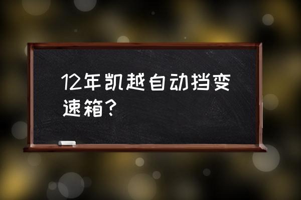 别克凯越手自一体变速箱质量怎样 12年凯越自动挡变速箱？