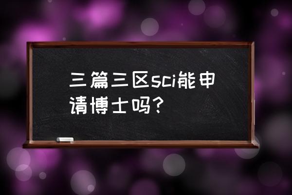 sci论文有什么要求吗 三篇三区sci能申请博士吗？