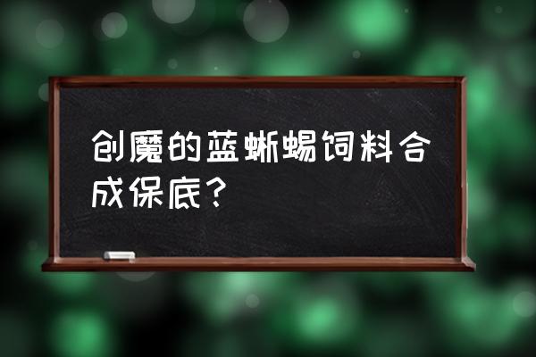 创造与魔法怎么可以驯服蓝蜥蜴 创魔的蓝蜥蜴饲料合成保底？