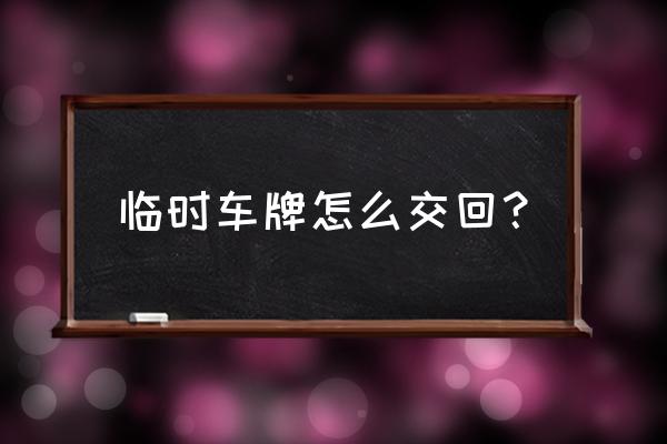 临时车牌过期车牌还没寄到怎么办 临时车牌怎么交回？