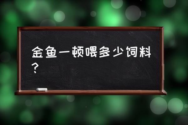 金鱼饲料怎么选 金鱼一顿喂多少饲料？