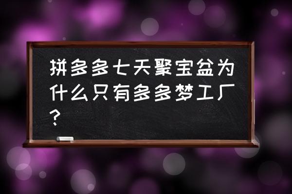 拼多多7天的聚宝盆怎么能迅速达成 拼多多七天聚宝盆为什么只有多多梦工厂？