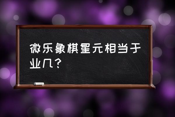 天天象棋翻翻棋怎么玩才能赢 微乐象棋星元相当于业几？