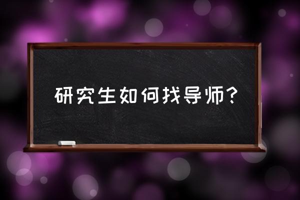 考研找导师最好的方法 研究生如何找导师？