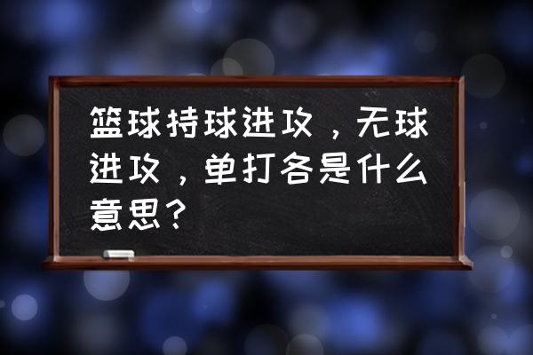 个人进攻战术包括摆脱跑位 篮球持球进攻，无球进攻，单打各是什么意思？