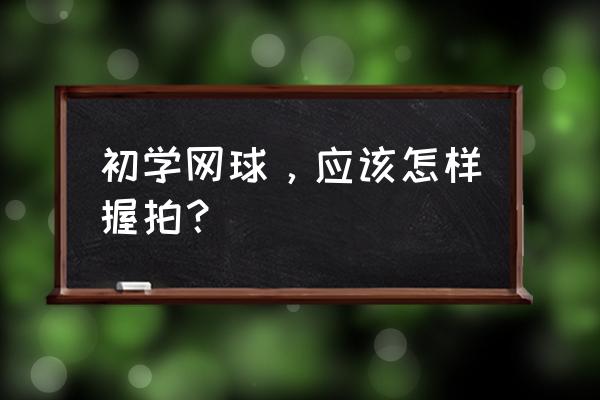 网球初学者如何正手握拍 初学网球，应该怎样握拍？