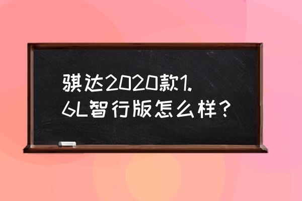 日产骐达缺点和毛病 骐达2020款1.6L智行版怎么样？