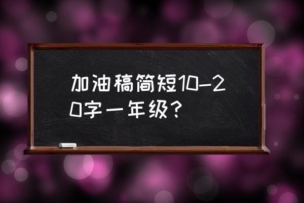 加油稿范例 加油稿简短10-20字一年级？