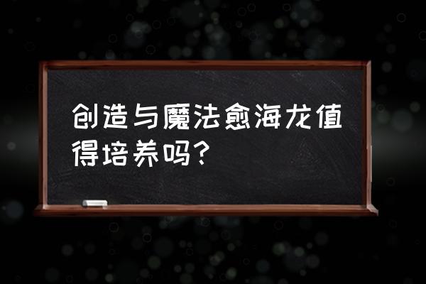 创造与魔法击杀愈海龙掉落什么 创造与魔法愈海龙值得培养吗？