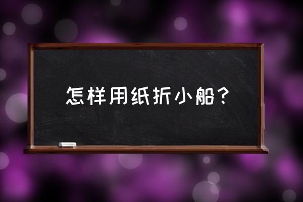 怎么折全国有的最快的纸船 怎样用纸折小船？