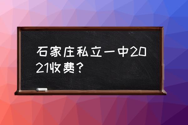 三河民办高中招生条件 石家庄私立一中2021收费？