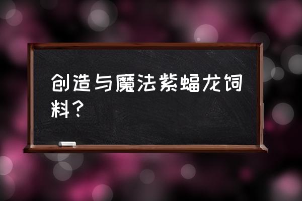 冰鲸毒液龙饲料配方 创造与魔法紫蝠龙饲料？