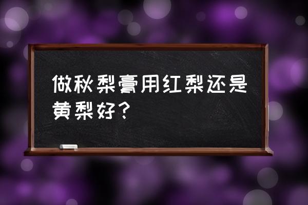 红梨怎样保存时间会长一些 做秋梨膏用红梨还是黄梨好？