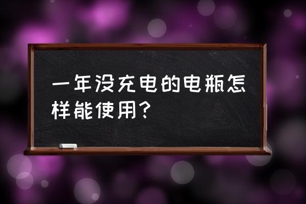 新电瓶一年不用怎么修复 一年没充电的电瓶怎样能使用？