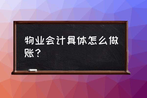 物业会计分录100例 物业会计具体怎么做账？