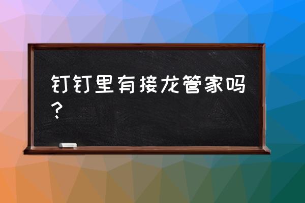 已发出的接龙主题怎么修改内容 钉钉里有接龙管家吗？