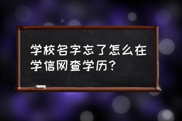 学信网找不到用户名怎么办 学校名字忘了怎么在学信网查学历？