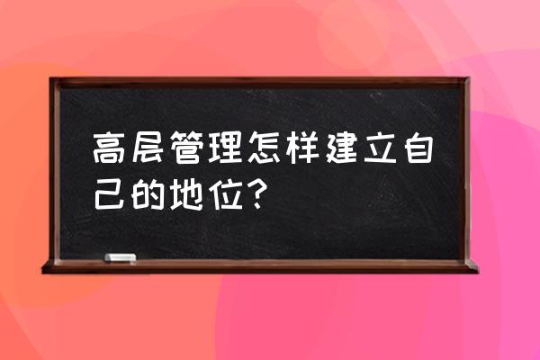 中层管理者有效授权 高层管理怎样建立自己的地位？