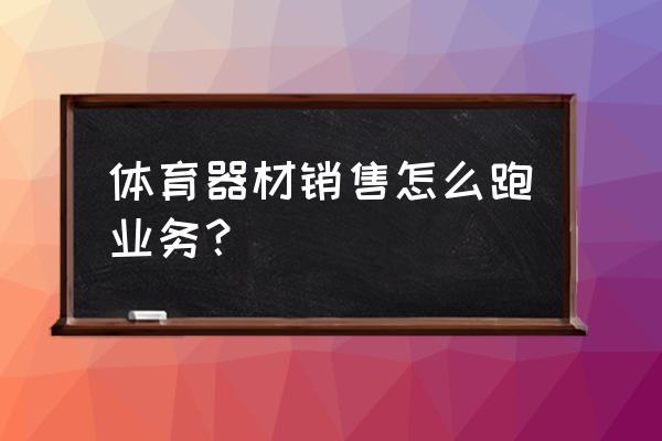 趣味运动会器材 体育器材销售怎么跑业务？