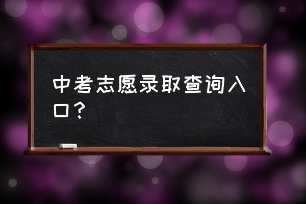 怎样查询中考志愿网址 中考志愿录取查询入口？