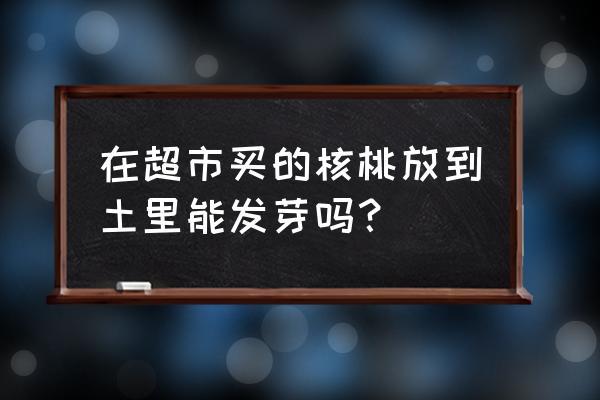 桃核直接扔土里能种出来吗 在超市买的核桃放到土里能发芽吗？