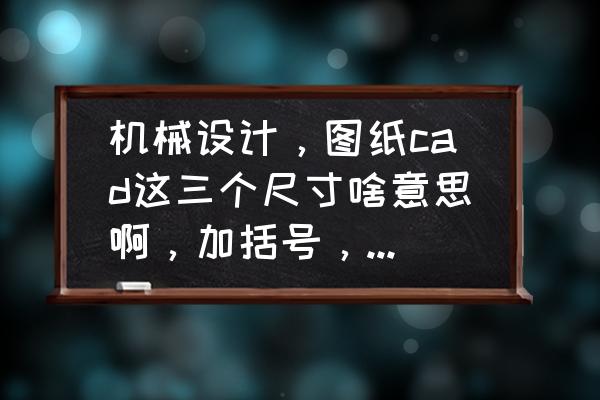 挖掘机挖斗尺寸图纸 机械设计，图纸cad这三个尺寸啥意思啊，加括号，加外圈，加方框？