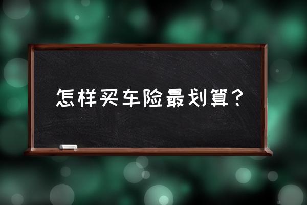 什么组合车险最便宜也合算 怎样买车险最划算？