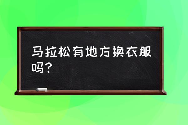 马拉松需要准备的物品 马拉松有地方换衣服吗？