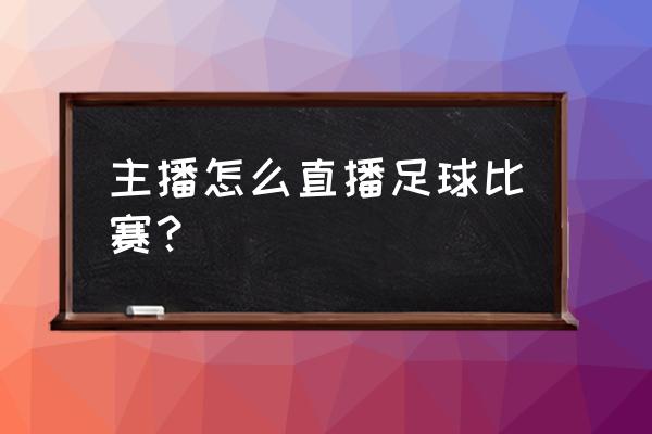 如何成为网络足球直播达人 主播怎么直播足球比赛？