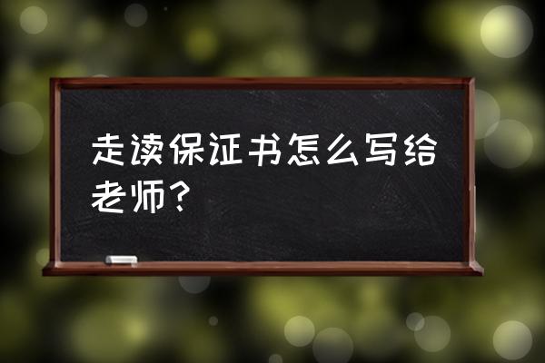 给老师写一封保证书怎么写 走读保证书怎么写给老师？