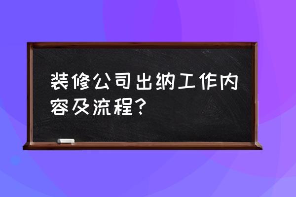 会计出纳职责及流程 装修公司出纳工作内容及流程？